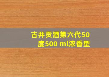 古井贡酒第六代50度500 ml浓香型